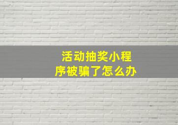 活动抽奖小程序被骗了怎么办