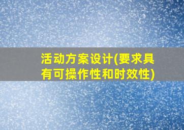 活动方案设计(要求具有可操作性和时效性)