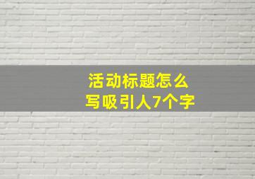 活动标题怎么写吸引人7个字