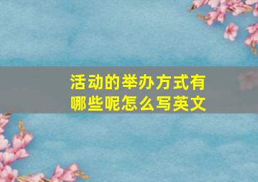 活动的举办方式有哪些呢怎么写英文