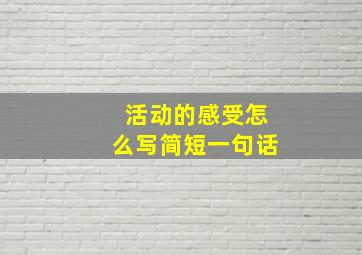 活动的感受怎么写简短一句话