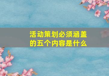 活动策划必须涵盖的五个内容是什么