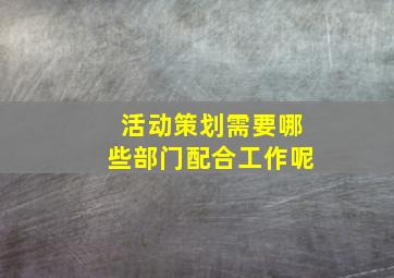 活动策划需要哪些部门配合工作呢