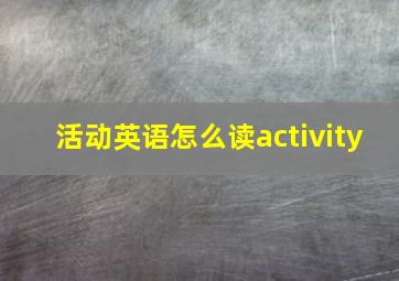 活动英语怎么读activity