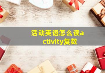 活动英语怎么读activity复数