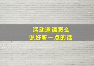 活动邀请怎么说好听一点的话