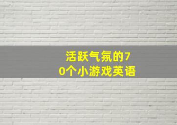 活跃气氛的70个小游戏英语