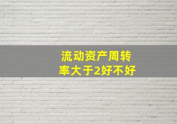 流动资产周转率大于2好不好