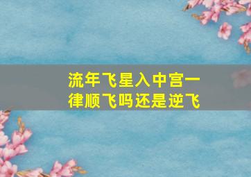 流年飞星入中宫一律顺飞吗还是逆飞