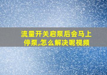 流量开关启泵后会马上停泵,怎么解决呢视频