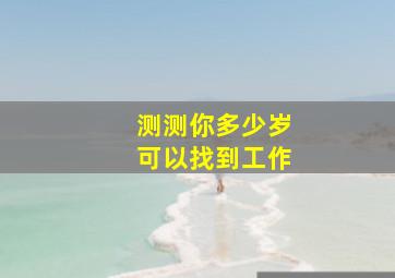 测测你多少岁可以找到工作