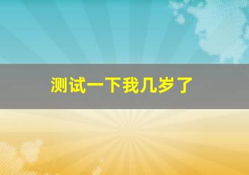 测试一下我几岁了