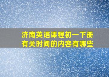 济南英语课程初一下册有关时间的内容有哪些