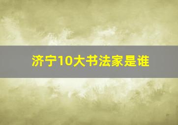 济宁10大书法家是谁