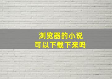 浏览器的小说可以下载下来吗