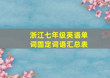 浙江七年级英语单词固定词语汇总表