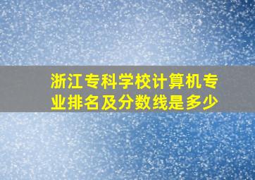 浙江专科学校计算机专业排名及分数线是多少