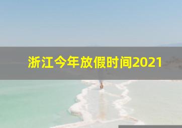 浙江今年放假时间2021