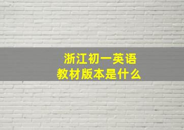 浙江初一英语教材版本是什么