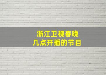 浙江卫视春晚几点开播的节目