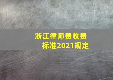 浙江律师费收费标准2021规定