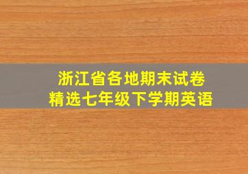 浙江省各地期末试卷精选七年级下学期英语