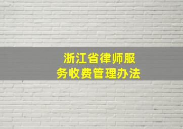 浙江省律师服务收费管理办法