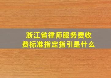 浙江省律师服务费收费标准指定指引是什么