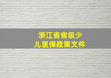 浙江省省级少儿医保政策文件