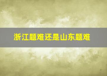 浙江题难还是山东题难