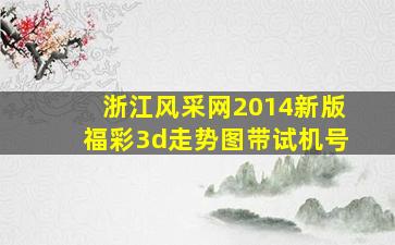 浙江风采网2014新版福彩3d走势图带试机号