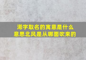 浠字取名的寓意是什么意思北风是从哪面吹来的