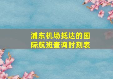 浦东机场抵达的国际航班查询时刻表