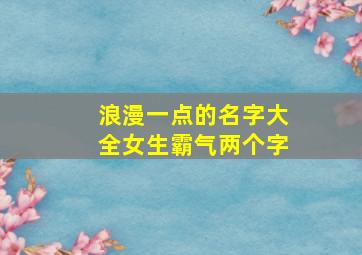 浪漫一点的名字大全女生霸气两个字