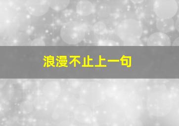 浪漫不止上一句