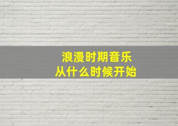 浪漫时期音乐从什么时候开始