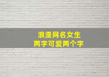 浪漫网名女生两字可爱两个字