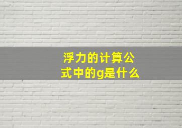 浮力的计算公式中的g是什么