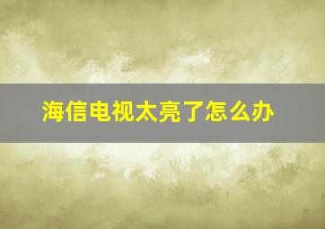 海信电视太亮了怎么办