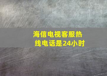 海信电视客服热线电话是24小时