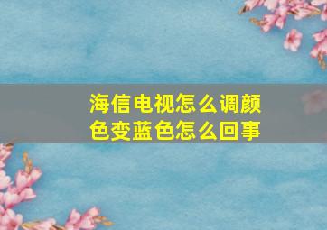 海信电视怎么调颜色变蓝色怎么回事