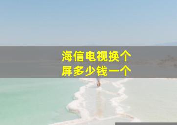 海信电视换个屏多少钱一个