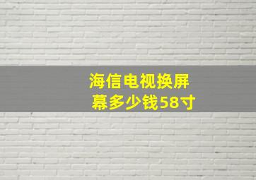 海信电视换屏幕多少钱58寸