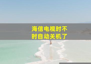 海信电视时不时自动关机了