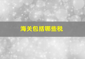 海关包括哪些税