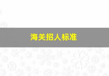 海关招人标准