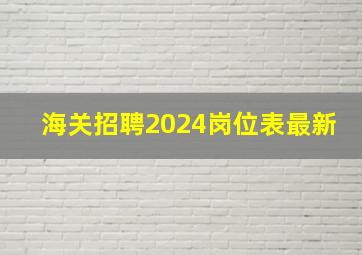 海关招聘2024岗位表最新