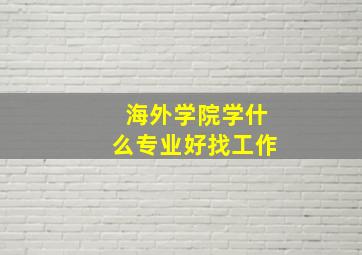 海外学院学什么专业好找工作