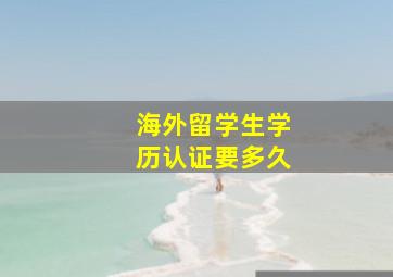 海外留学生学历认证要多久