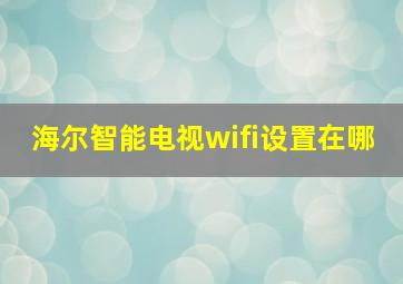 海尔智能电视wifi设置在哪